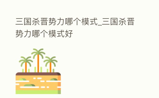 三國殺晉勢力哪個模式_三國殺晉勢力哪個模式好