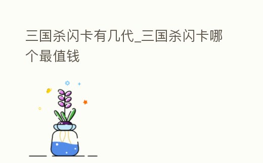 三國殺閃卡有幾代_三國殺閃卡哪個最值錢