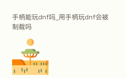 手柄能玩dnf嗎_用手柄玩dnf會被制裁嗎