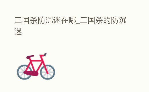 三國殺防沉迷在哪_三國殺的防沉迷