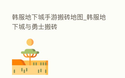 韓服地下城手游搬磚地圖_韓服地下城與勇士搬磚