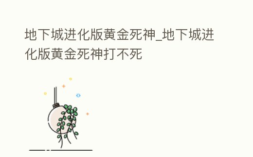 地下城進化版黃金死神_地下城進化版黃金死神打不死