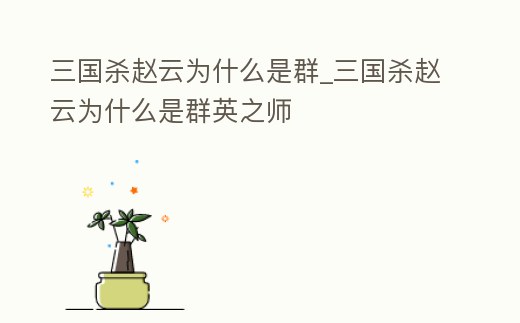 三國殺趙云為什么是群_三國殺趙云為什么是群英之師