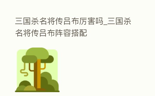 三國殺名將傳呂布厲害嗎_三國殺名將傳呂布陣容搭配