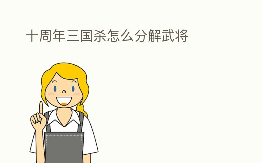 十周年三國殺怎么分解武將