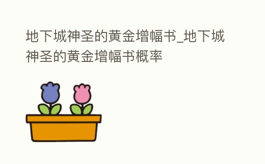 地下城神圣的黃金增幅書_地下城神圣的黃金增幅書概率