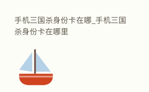 手機三國殺身份卡在哪_手機三國殺身份卡在哪里