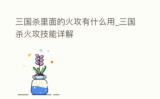 三國殺里面的火攻有什么用_三國殺火攻技能詳解