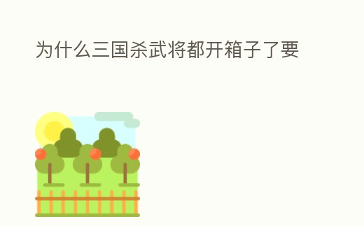 為什么三國(guó)殺武將都開箱子了要