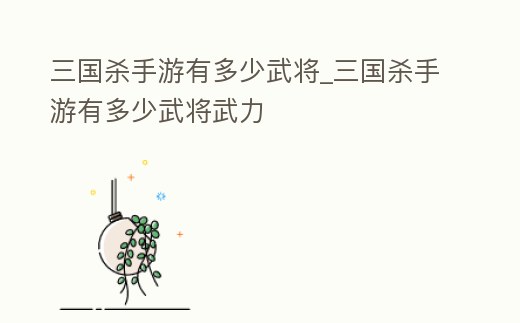 三國殺手游有多少武將_三國殺手游有多少武將武力