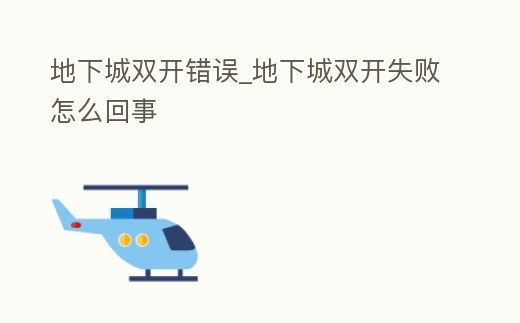 地下城雙開錯誤_地下城雙開失敗怎么回事