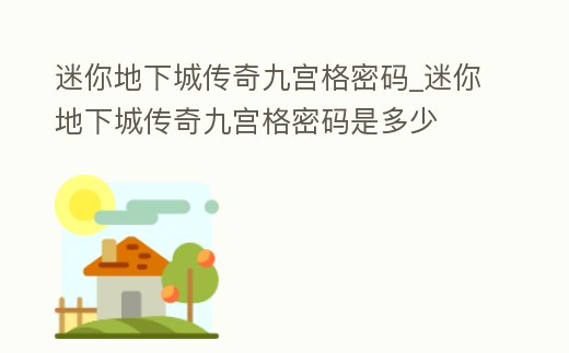 迷你地下城傳奇九宮格密碼_迷你地下城傳奇九宮格密碼是多少