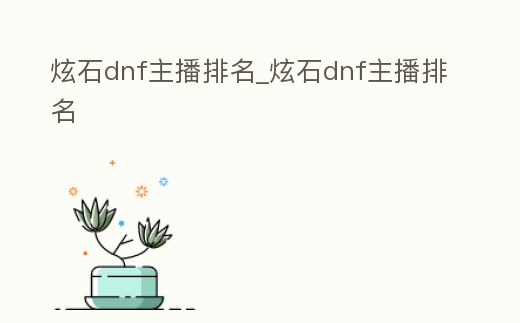 炫石dnf主播排名_炫石dnf主播排名