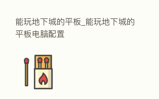 能玩地下城的平板_能玩地下城的平板電腦配置
