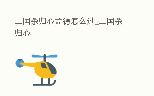 三國殺歸心孟德怎么過_三國殺 歸心