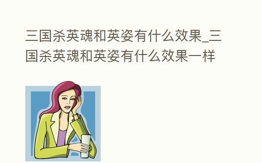 三國(guó)殺英魂和英姿有什么效果_三國(guó)殺英魂和英姿有什么效果一樣