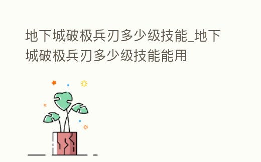 地下城破極兵刃多少級技能_地下城破極兵刃多少級技能能用