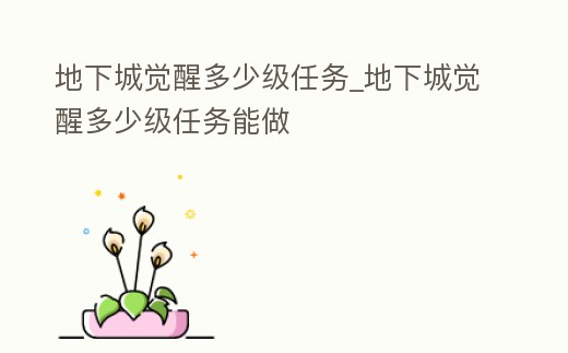 地下城覺醒多少級任務_地下城覺醒多少級任務能做