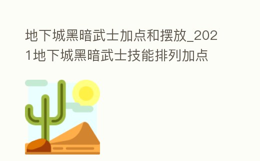地下城黑暗武士加點和擺放_2021地下城黑暗武士技能排列加點