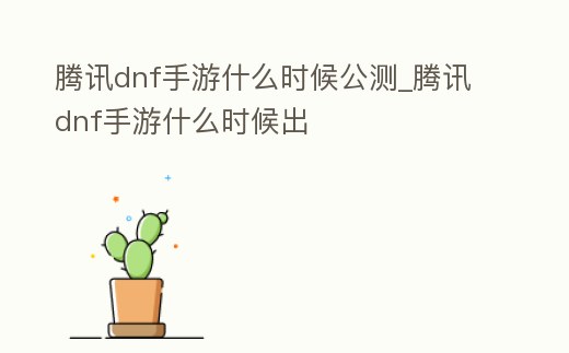 騰訊dnf手游什么時候公測_騰訊dnf手游什么時候出