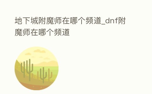 地下城附魔師在哪個頻道_dnf附魔師在哪個頻道