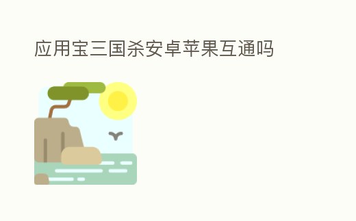 應(yīng)用寶三國(guó)殺安卓蘋(píng)果互通嗎