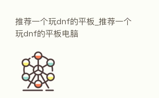 推薦一個玩dnf的平板_推薦一個玩dnf的平板電腦