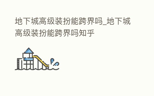 地下城高級裝扮能跨界嗎_地下城高級裝扮能跨界嗎知乎