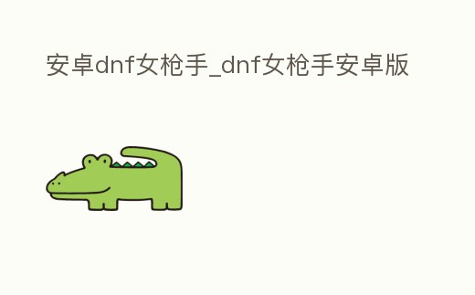 安卓dnf女槍手_dnf女槍手安卓版