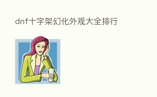 dnf十字架幻化外觀大全排行