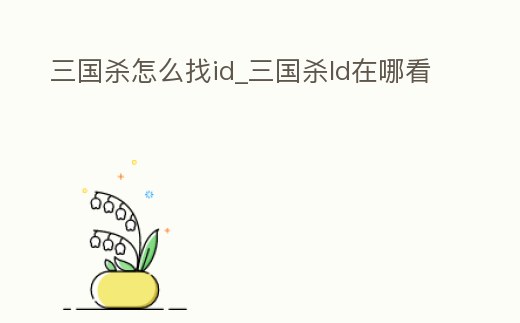 三國殺怎么找id_三國殺ld在哪看