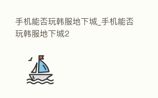 手機能否玩韓服地下城_手機能否玩韓服地下城2
