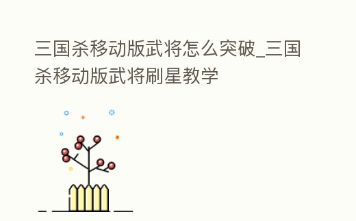 三國殺移動版武將怎么突破_三國殺移動版武將刷星教學