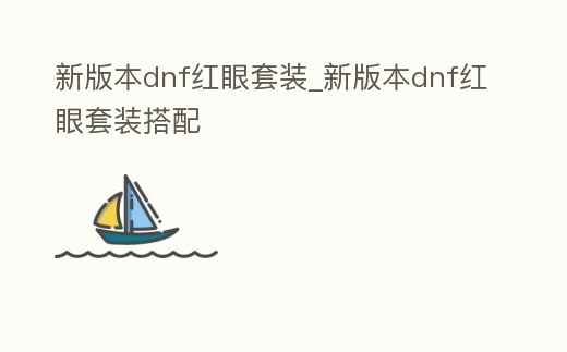 新版本dnf紅眼套裝_新版本dnf紅眼套裝搭配