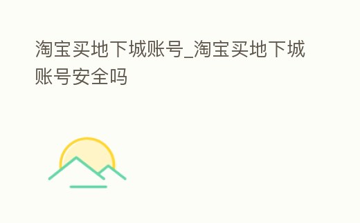 淘寶買地下城賬號_淘寶買地下城賬號安全嗎