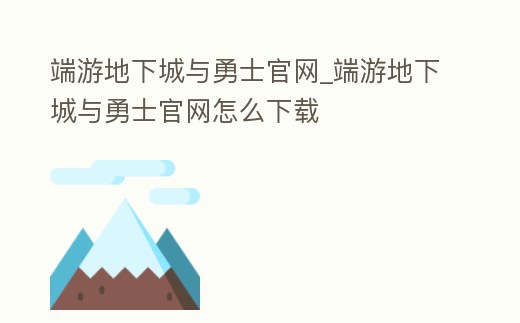 端游地下城與勇士官網_端游地下城與勇士官網怎么下載