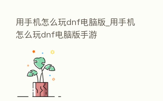 用手機怎么玩dnf電腦版_用手機怎么玩dnf電腦版手游