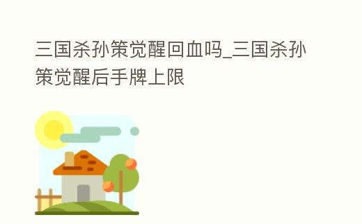 三國殺孫策覺醒回血嗎_三國殺孫策覺醒后手牌上限