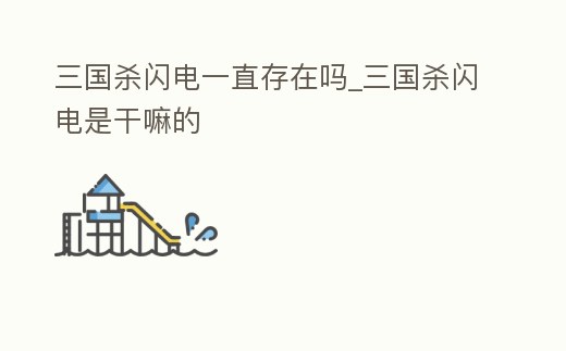 三國(guó)殺閃電一直存在嗎_三國(guó)殺閃電是干嘛的