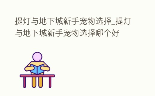 提燈與地下城新手寵物選擇_提燈與地下城新手寵物選擇哪個(gè)好