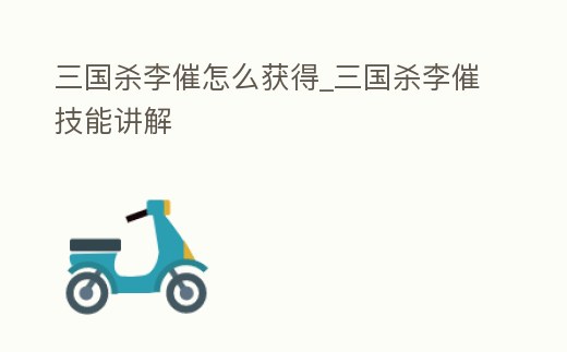三國殺李催怎么獲得_三國殺李催技能講解