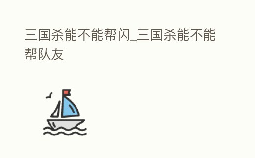 三國殺能不能幫閃_三國殺能不能幫隊友