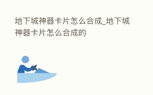 地下城神器卡片怎么合成_地下城神器卡片怎么合成的