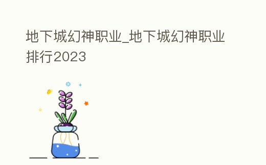 地下城幻神職業(yè)_地下城幻神職業(yè)排行2023