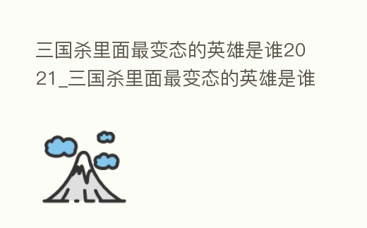 三國殺里面最變態(tài)的英雄是誰2021_三國殺里面最變態(tài)的英雄是誰2021版