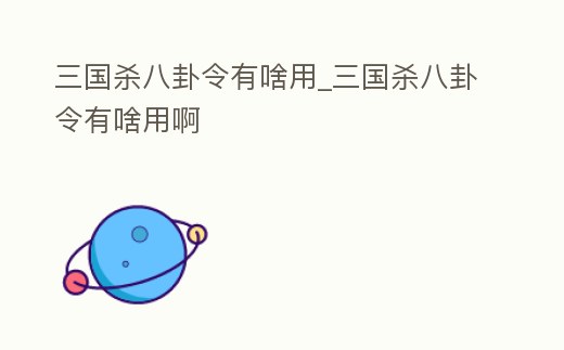 三國殺八卦令有啥用_三國殺八卦令有啥用啊