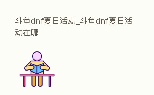 斗魚dnf夏日活動_斗魚dnf夏日活動在哪