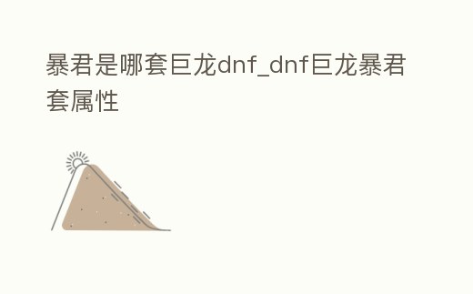 暴君是哪套巨龍dnf_dnf巨龍暴君套屬性