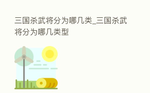 三國(guó)殺武將分為哪幾類_三國(guó)殺武將分為哪幾類型