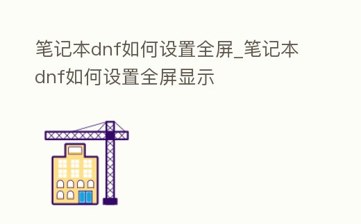 筆記本dnf如何設置全屏_筆記本dnf如何設置全屏顯示